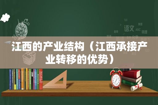 江西的产业结构（江西承接产业转移的优势）