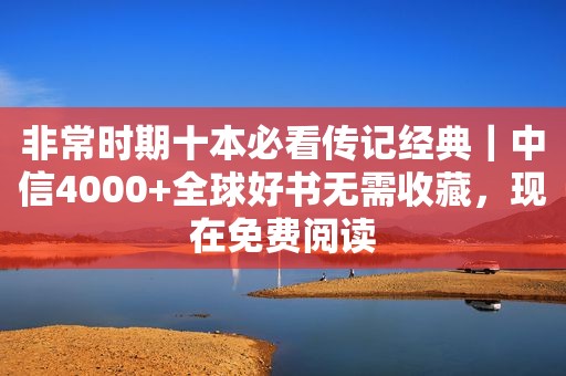 非常时期十本必看传记经典｜中信4000+全球好书无需收藏，现在免费阅读
