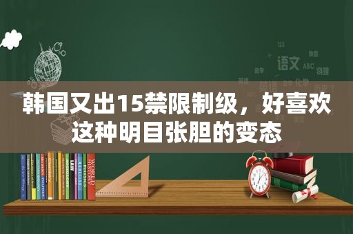 韩国又出15禁限制级，好喜欢这种明目张胆的变态