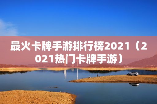 最火卡牌手游排行榜2021（2021热门卡牌手游）