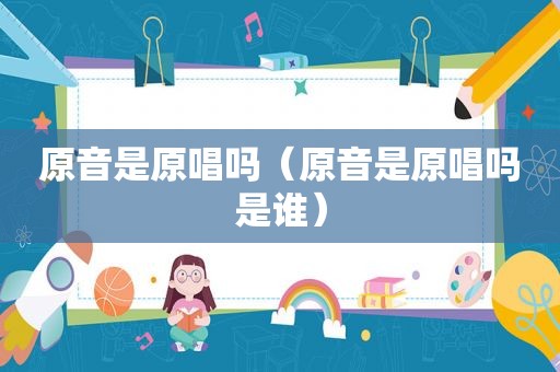 原音是原唱吗（原音是原唱吗是谁）