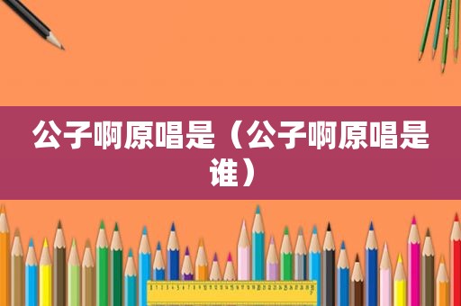 公子啊原唱是（公子啊原唱是谁）