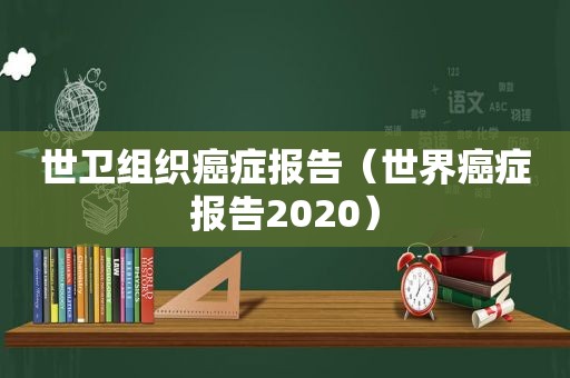 世卫组织癌症报告（世界癌症报告2020）