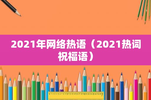 2021年网络热语（2021热词祝福语）