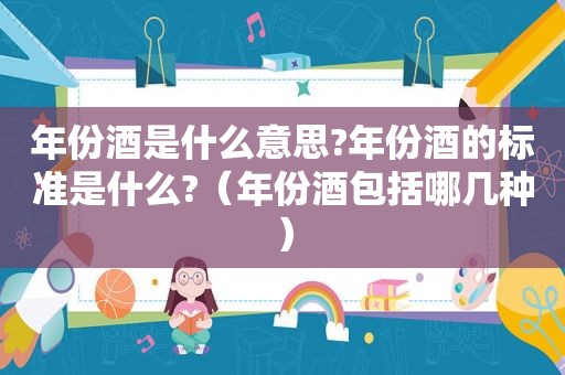年份酒是什么意思?年份酒的标准是什么?（年份酒包括哪几种）