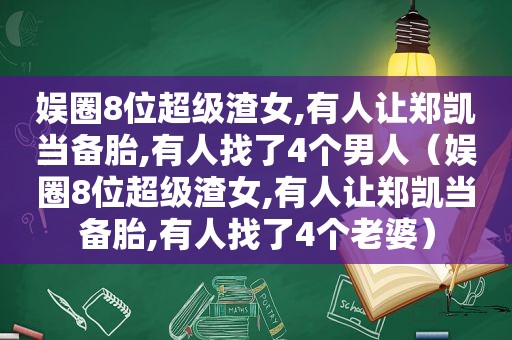 娱圈8位超级渣女,有人让郑凯当备胎,有人找了4个男人（娱圈8位超级渣女,有人让郑凯当备胎,有人找了4个老婆）