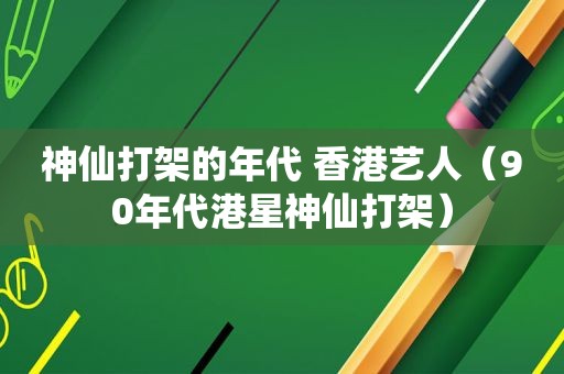 神仙打架的年代 香港艺人（90年代港星神仙打架）