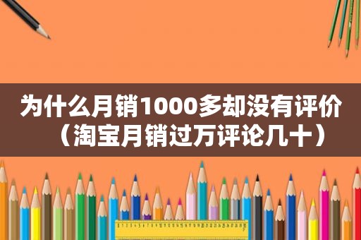 为什么月销1000多却没有评价（淘宝月销过万评论几十）  第1张