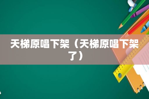 天梯原唱下架（天梯原唱下架了）