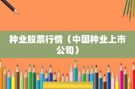 种业股票行情（中国种业上市公司）