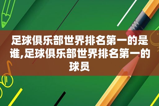 足球俱乐部世界排名第一的是谁,足球俱乐部世界排名第一的球员