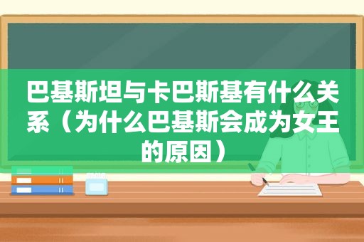 巴基斯坦与卡巴斯基有什么关系（为什么巴基斯会成为女王的原因）