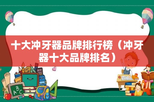 十大冲牙器品牌排行榜（冲牙器十大品牌排名）