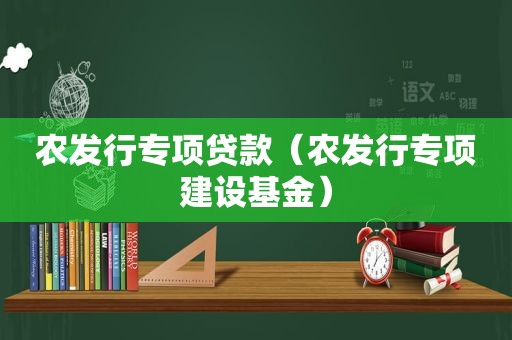 农发行专项贷款（农发行专项建设基金）