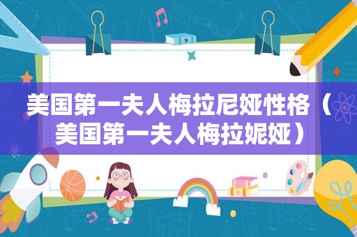 美国第一夫人梅拉尼娅性格（美国第一夫人梅拉妮娅）