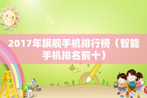 2017年旗舰手机排行榜（智能手机排名前十）