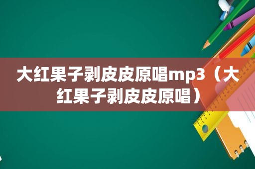 大红果子剥皮皮原唱mp3（大红果子剥皮皮原唱）