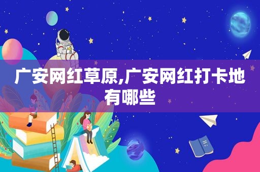 广安网红草原,广安网红打卡地有哪些