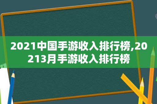 2021中国手游收入排行榜,20213月手游收入排行榜