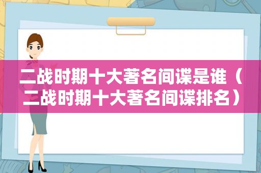 二战时期十大著名间谍是谁（二战时期十大著名间谍排名）