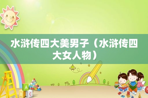 水浒传四大美男子（水浒传四大女人物）