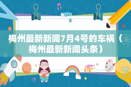 梅州最新新闻7月4号的车祸（梅州最新新闻头条）