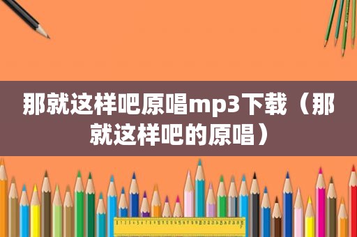 那就这样吧原唱mp3下载（那就这样吧的原唱）
