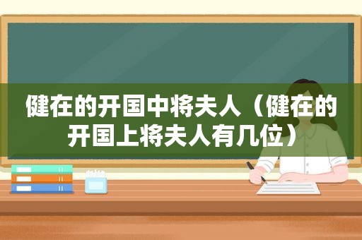 健在的开国中将夫人（健在的开国上将夫人有几位）
