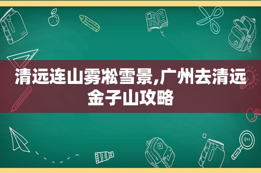 清远连山雾凇雪景,广州去清远金子山攻略