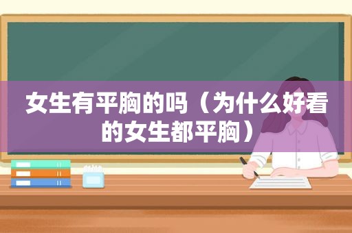 女生有平胸的吗（为什么好看的女生都平胸）