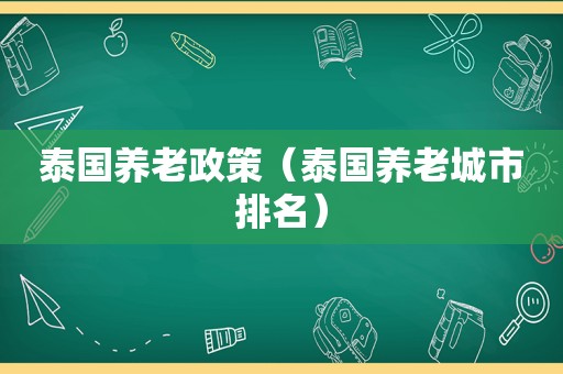 泰国养老政策（泰国养老城市排名）