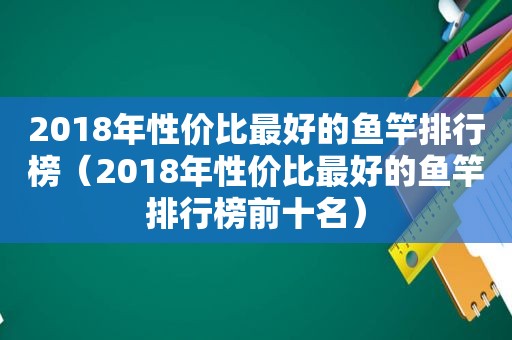 2018年性价比最好的鱼竿排行榜（2018年性价比最好的鱼竿排行榜前十名）