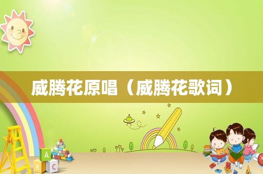 威腾花原唱（威腾花歌词）