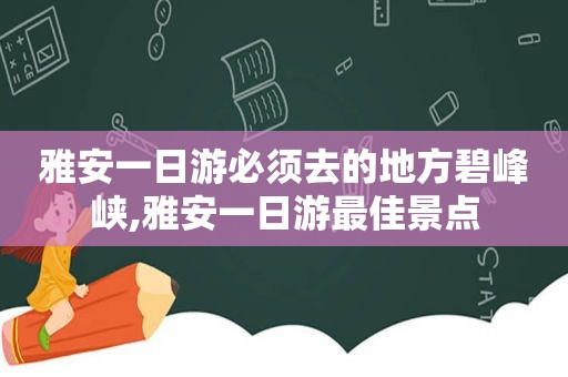 雅安一日游必须去的地方碧峰峡,雅安一日游最佳景点