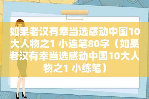 如果老汉有幸当选感动中国10大人物之1 小连笔80字（如果老汉有幸当选感动中国10大人物之1 小练笔）