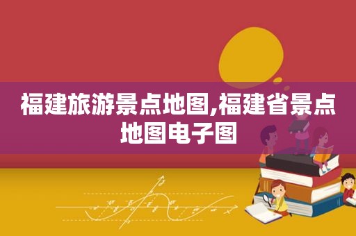 福建旅游景点地图,福建省景点地图电子图  第1张