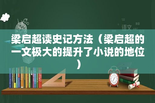 梁启超读史记方法（梁启超的一文极大的提升了小说的地位）