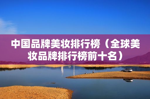 中国品牌美妆排行榜（全球美妆品牌排行榜前十名）
