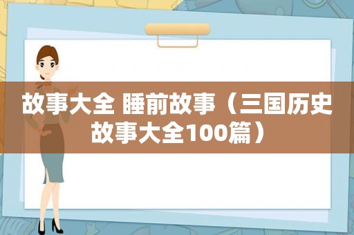 故事大全 睡前故事（三国历史故事大全100篇）  第1张