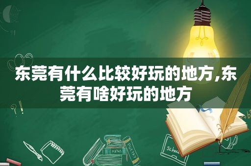东莞有什么比较好玩的地方,东莞有啥好玩的地方