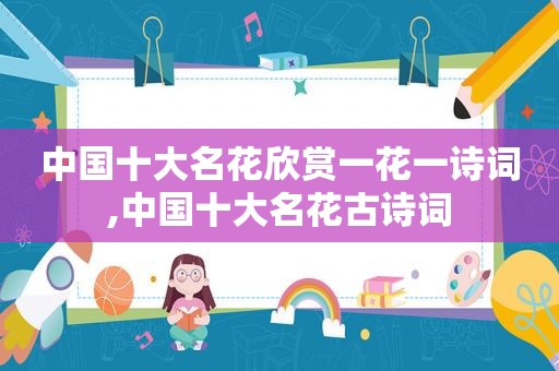 中国十大名花欣赏一花一诗词,中国十大名花古诗词