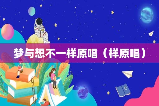 梦与想不一样原唱（样原唱）