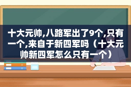 十大元帅,八路军出了9个,只有一个,来自于新四军吗（十大元帅新四军怎么只有一个）