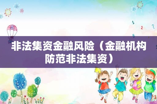 非法集资金融风险（金融机构防范非法集资）