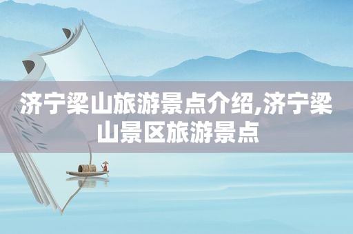 济宁梁山旅游景点介绍,济宁梁山景区旅游景点