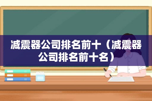减震器公司排名前十（减震器公司排名前十名）