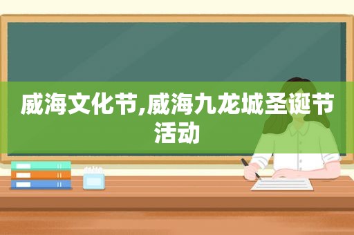 威海文化节,威海九龙城圣诞节活动