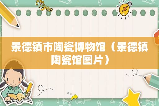 景德镇市陶瓷博物馆（景德镇陶瓷馆图片）
