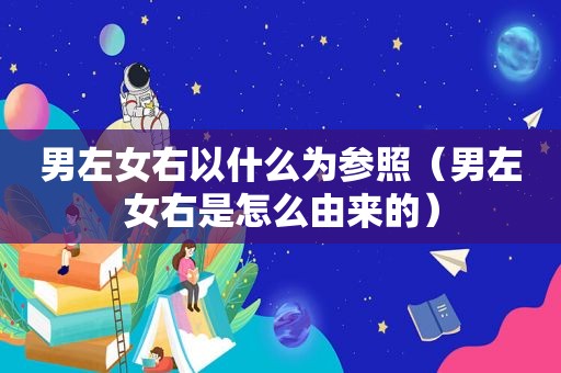 男左女右以什么为参照（男左女右是怎么由来的）