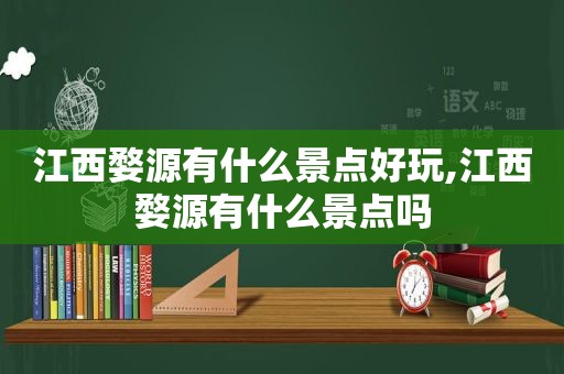江西婺源有什么景点好玩,江西婺源有什么景点吗